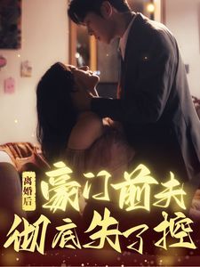 离婚后豪门前夫彻底失了控第1-20集